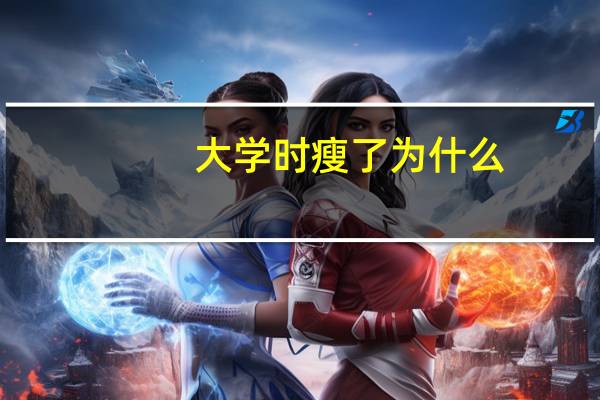 大学时瘦了为什么，上大学比高中瘦了5斤正常吗