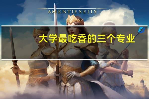 大学最吃香的三个专业