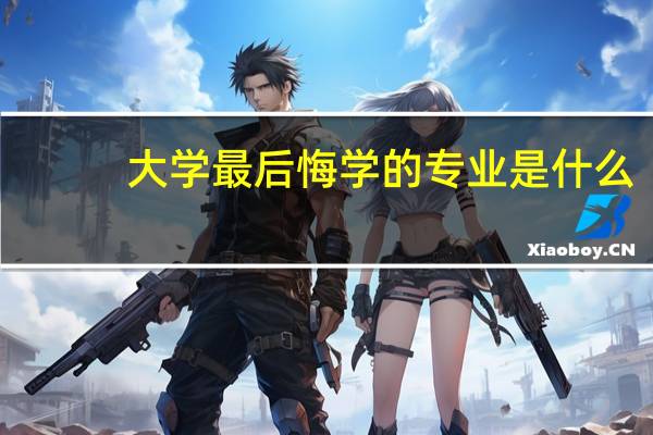 大学最后悔学的专业是什么