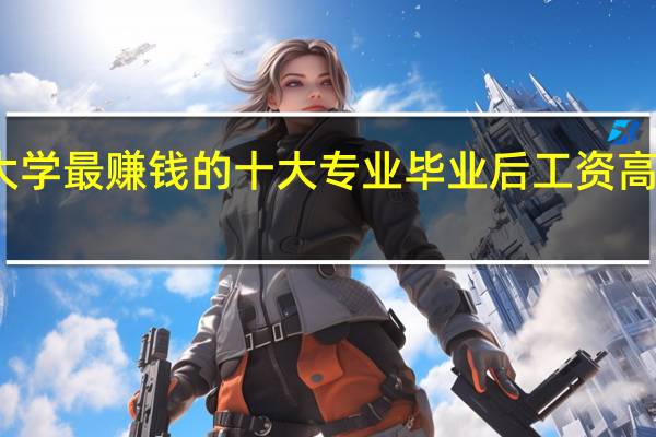 大学最赚钱的十大专业 毕业后工资高的专业