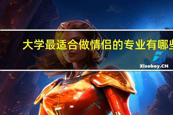 大学最适合做情侣的专业有哪些