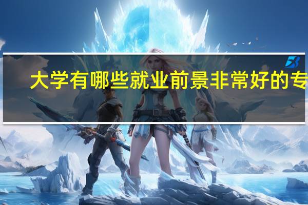 大学有哪些就业前景非常好的专业