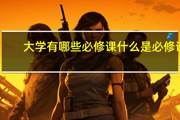 大学有哪些必修课 什么是必修课