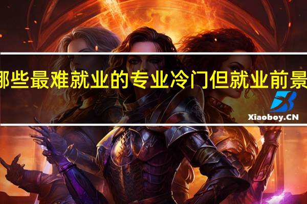 大学有哪些最难就业的专业 冷门但就业前景好的专业盘点