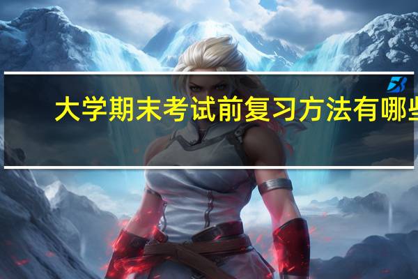 大学期末考试前复习方法有哪些