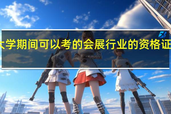 大学期间可以考的会展行业的资格证有哪些
