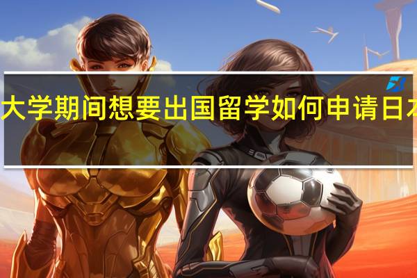 大学期间想要出国留学如何申请日本留学