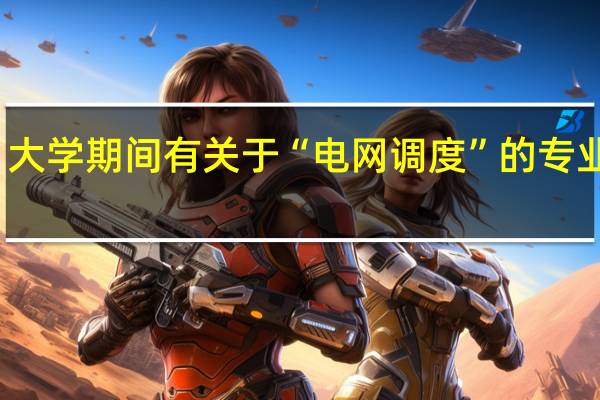 大学期间有关于“电网调度”的专业课么