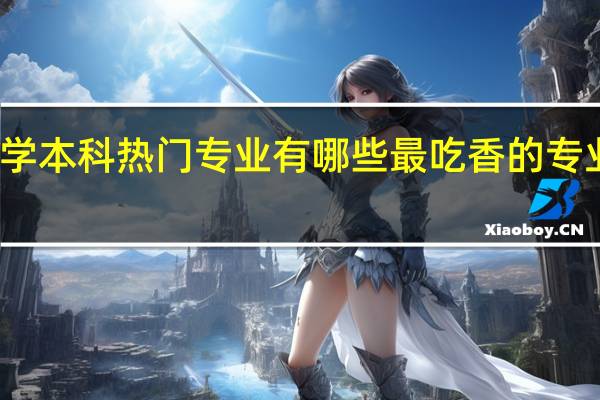 大学本科热门专业有哪些 最吃香的专业是什么