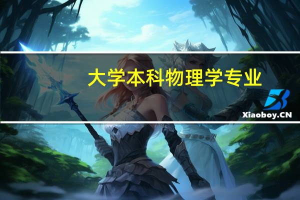 大学本科物理学专业,专业课学习内容有哪些