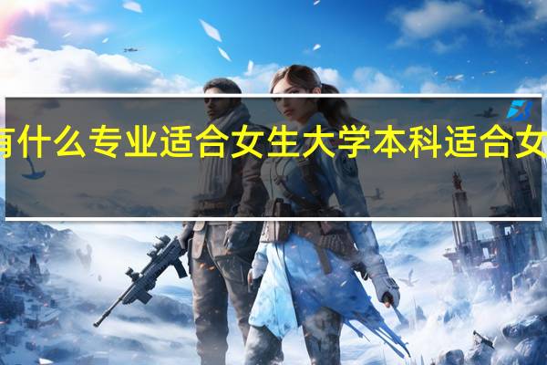 大学本科都有什么专业适合女生 大学本科适合女生的都有哪些专业