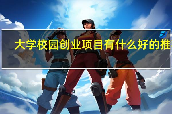 大学校园创业项目有什么好的推荐！