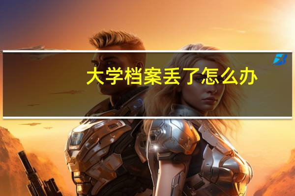 大学档案丢了怎么办