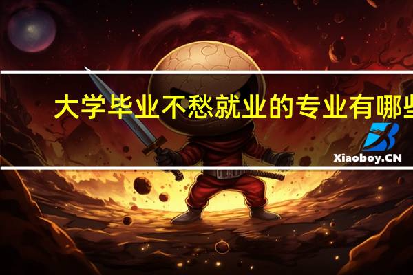 大学毕业不愁就业的专业有哪些