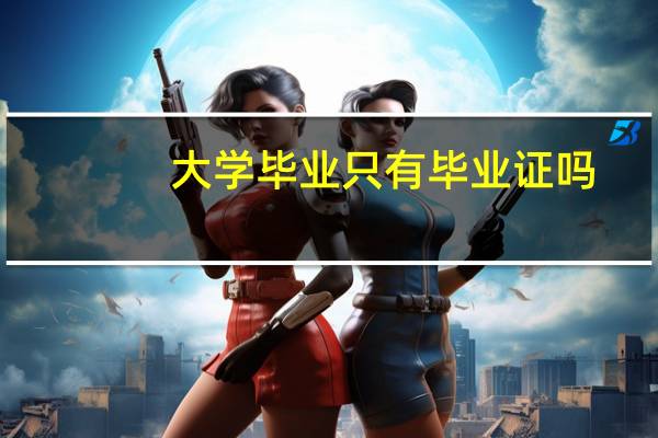 大学毕业只有毕业证吗，没得学位证吗