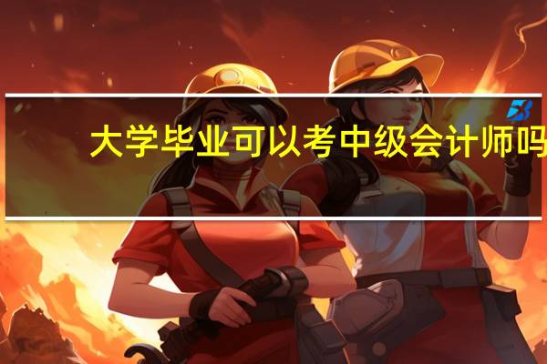 大学毕业可以考中级会计师吗