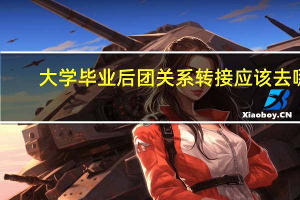 大学毕业后团关系转接应该去哪