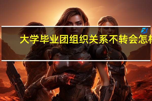 大学毕业团组织关系不转会怎样