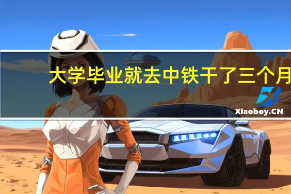 大学毕业就去中铁干了三个月，已辞职，再找工作有多难