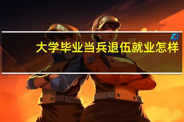 大学毕业当兵退伍就业怎样