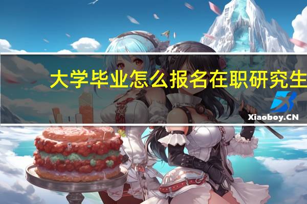 大学毕业怎么报名在职研究生