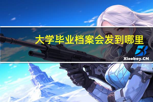大学毕业档案会发到哪里
