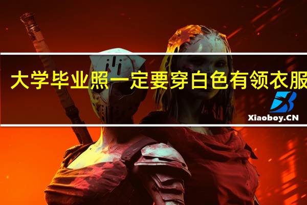 大学毕业照一定要穿白色有领衣服拍吗