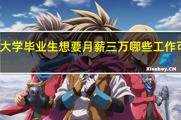 大学毕业生想要月薪三万哪些工作可选择