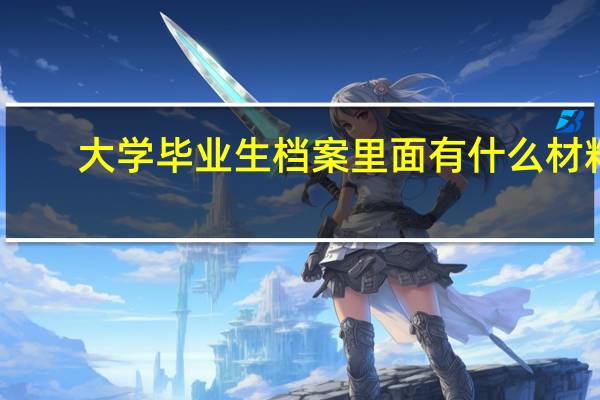 大学毕业生档案里面有什么材料