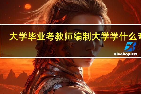 大学毕业考教师编制大学学什么专业