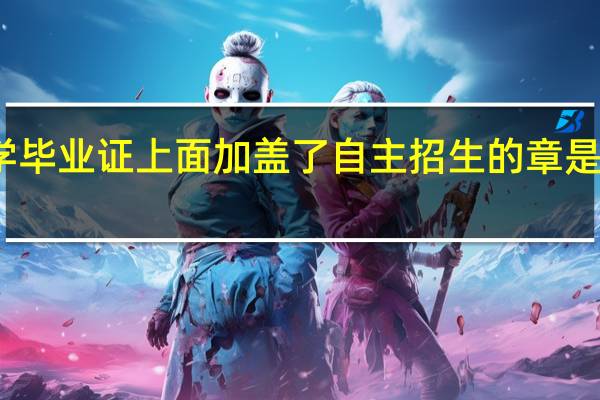 大学毕业证上面加盖了自主招生的章是什么意思