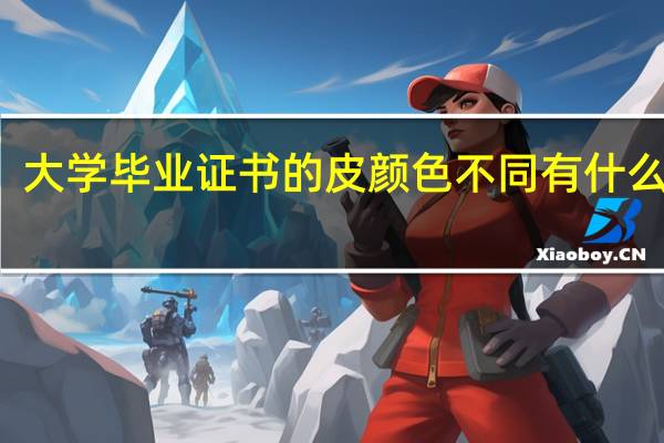大学毕业证书的皮颜色不同有什么区别