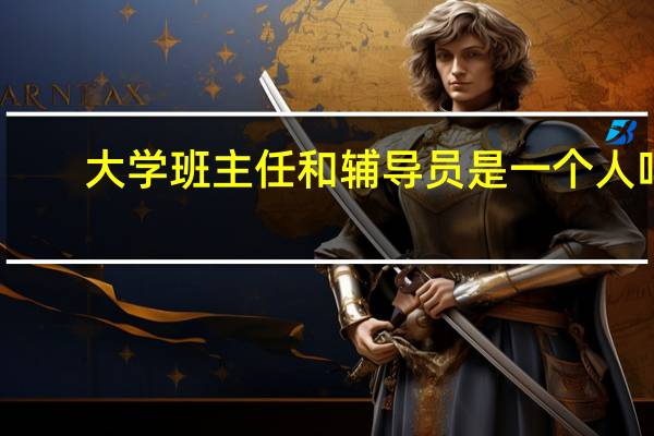 大学班主任和辅导员是一个人吗