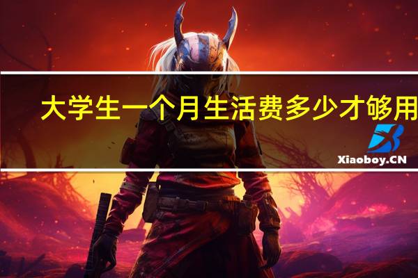 大学生一个月生活费多少才够用啊
