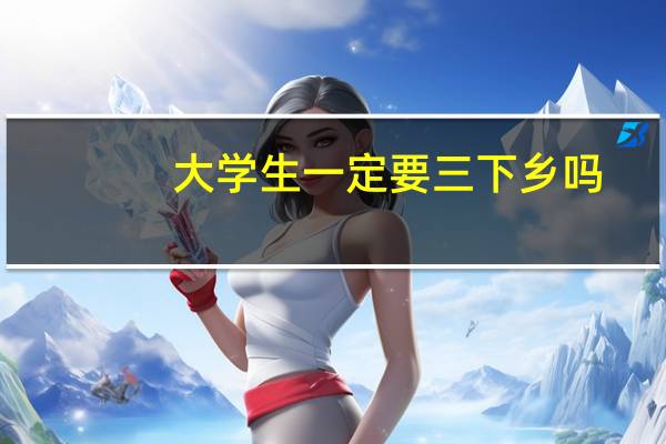大学生一定要三下乡吗