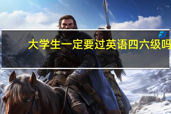 大学生一定要过英语四六级吗