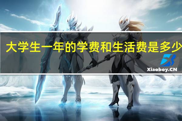 大学生一年的学费和生活费是多少钱呢