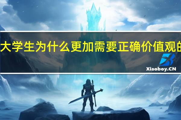 大学生为什么更加需要正确价值观的引领