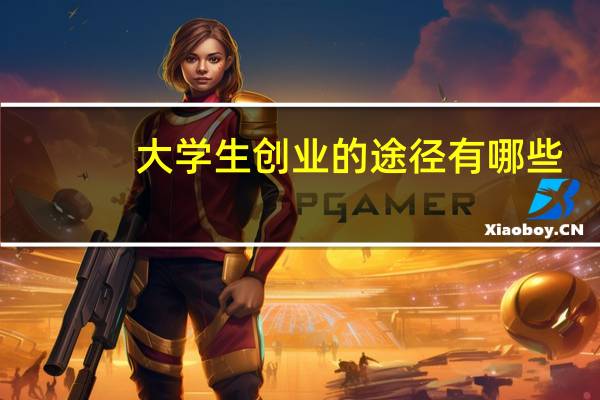 大学生创业的途径有哪些