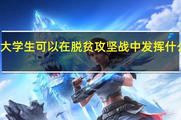 大学生可以在脱贫攻坚战中发挥什么作用?