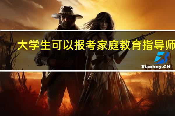 大学生可以报考家庭教育指导师吗
