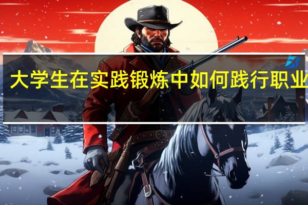 大学生在实践锻炼中如何践行职业操守