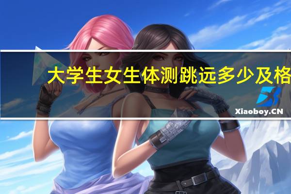 大学生女生体测跳远多少及格