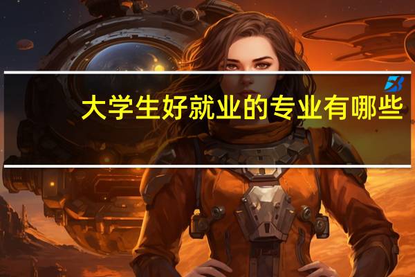 大学生好就业的专业有哪些