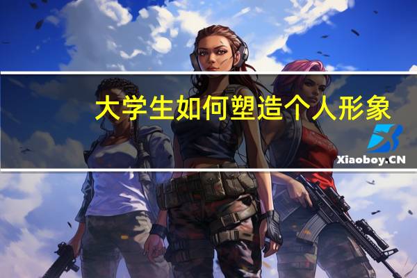 大学生如何塑造个人形象