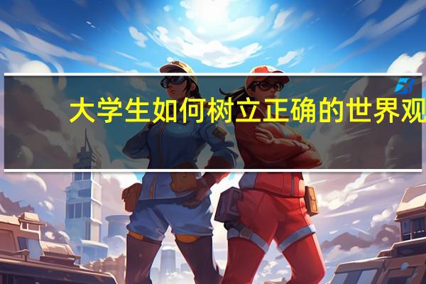 大学生如何树立正确的世界观