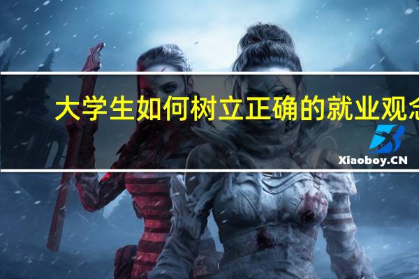 大学生如何树立正确的就业观念