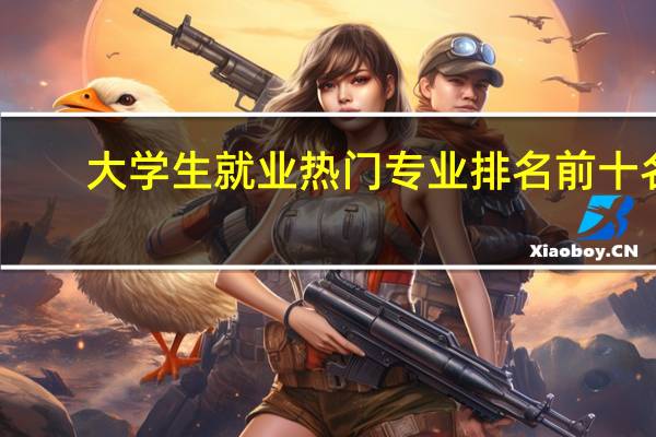 大学生就业热门专业排名前十名