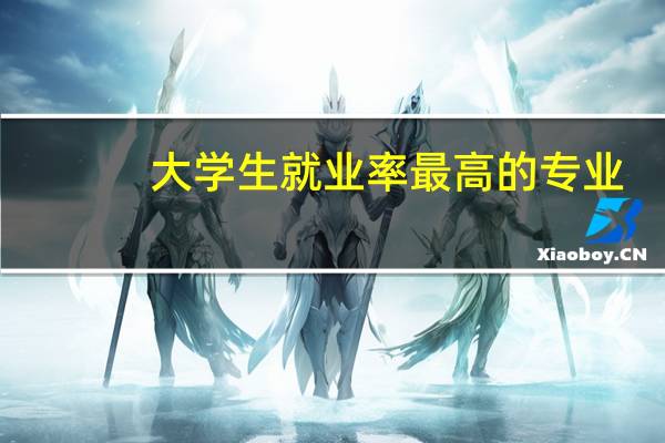 大学生就业率最高的专业