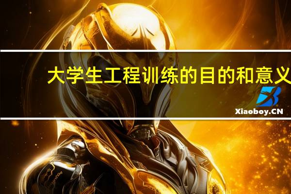 大学生工程训练的目的和意义